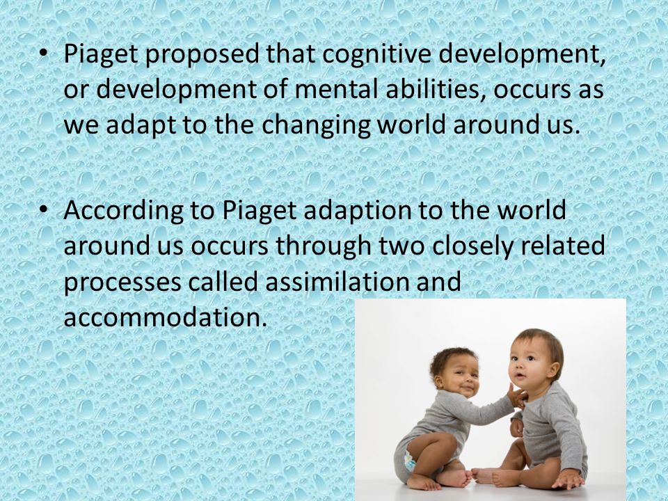 Piaget proposed that cognitive development, or development of mental abilities, occurs as we adapt to the changing world around us.