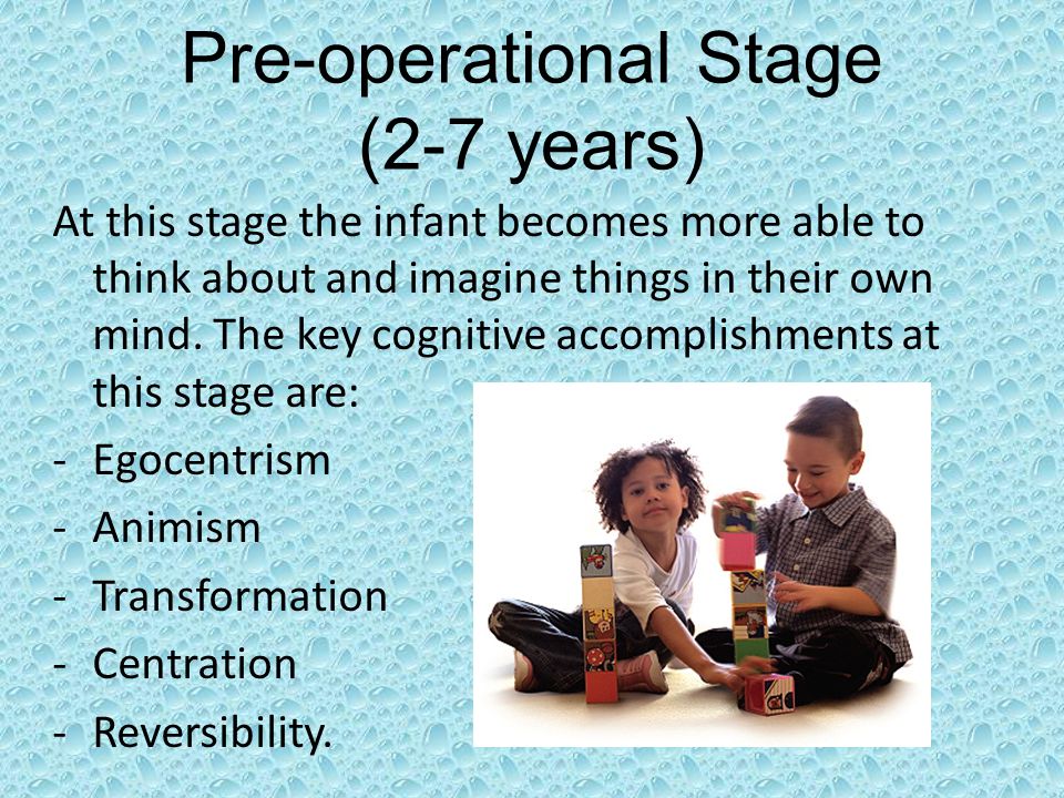 Pre-operational Stage (2-7 years) At this stage the infant becomes more able to think about and imagine things in their own mind.