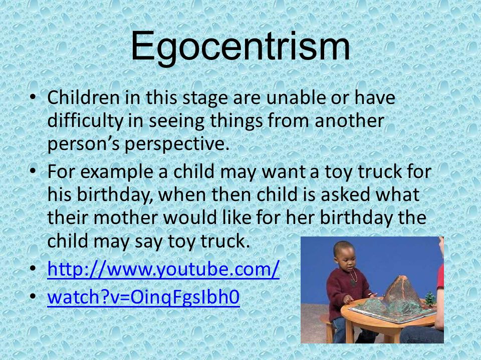 Egocentrism Children in this stage are unable or have difficulty in seeing things from another person’s perspective.