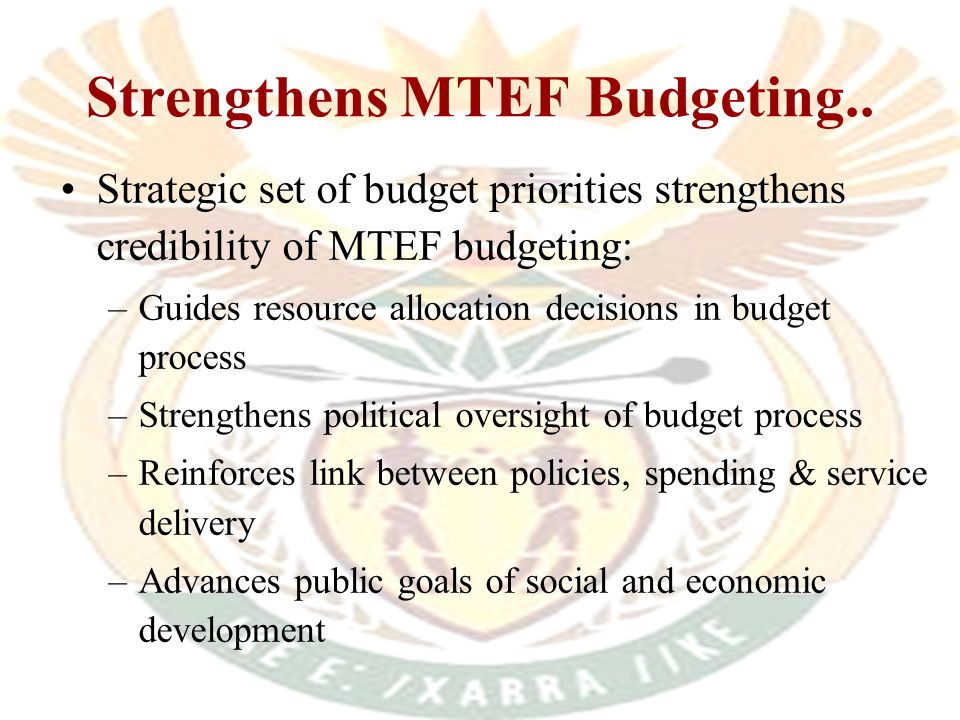 Budgeting and policy choices Budget prioritisation – policy choices and trade- offs against resource constraints, contributing to Government’s strategic goals, incl: –Reducing poverty and vulnerability –Increasing employment –Increasing investment –Lowering the costs of economic activity –Improving safety and security of citizens