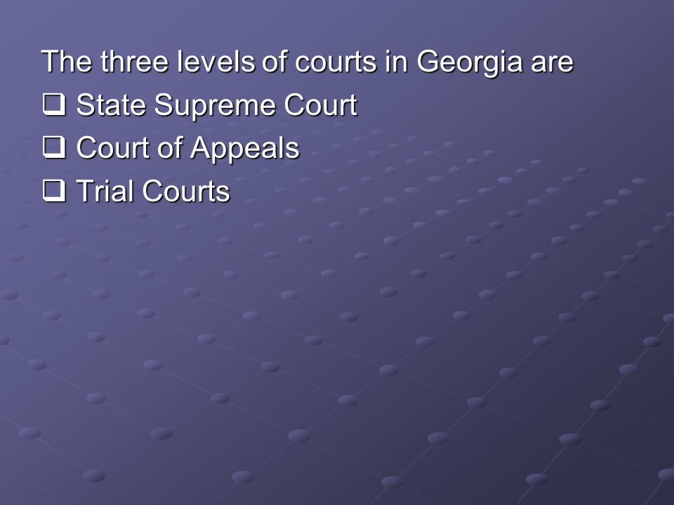 The three levels of courts in Georgia are  State Supreme Court  Court of Appeals  Trial Courts