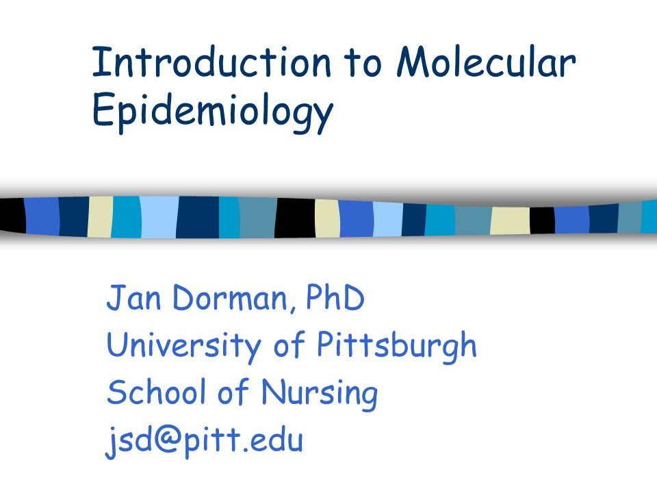 Introduction to Molecular Epidemiology Jan Dorman, PhD University of Pittsburgh School of Nursing