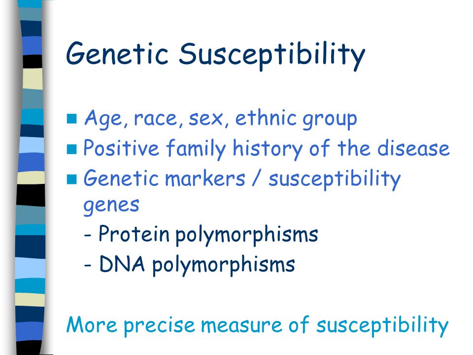 Genetic Susceptibility Age, race, sex, ethnic group Positive family history of the disease Genetic markers / susceptibility genes - Protein polymorphisms - DNA polymorphisms More precise measure of susceptibility