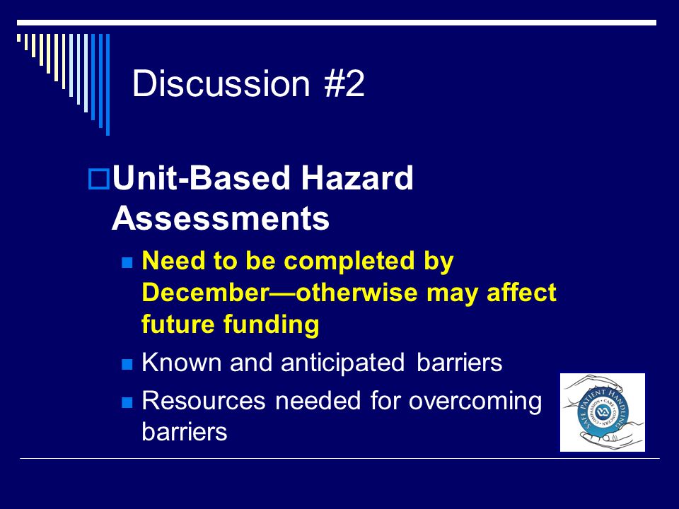 Discussion #2  Unit-Based Hazard Assessments Need to be completed by December—otherwise may affect future funding Known and anticipated barriers Resources needed for overcoming barriers