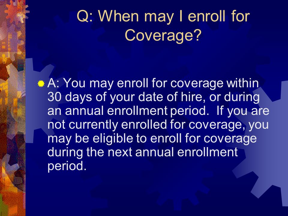 Q: When may I enroll for Coverage.