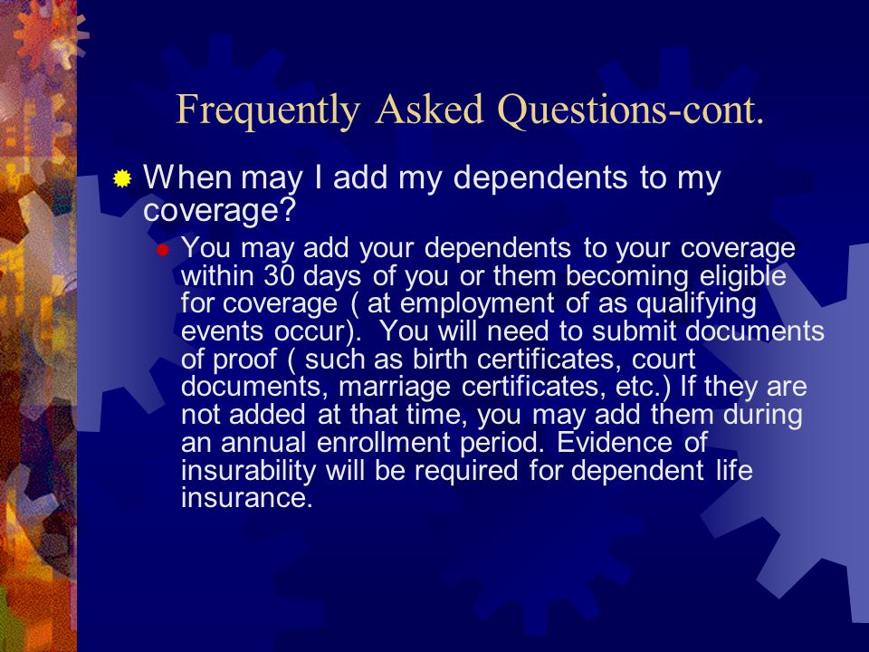 Frequently Asked Questions-cont.  When may I add my dependents to my coverage.