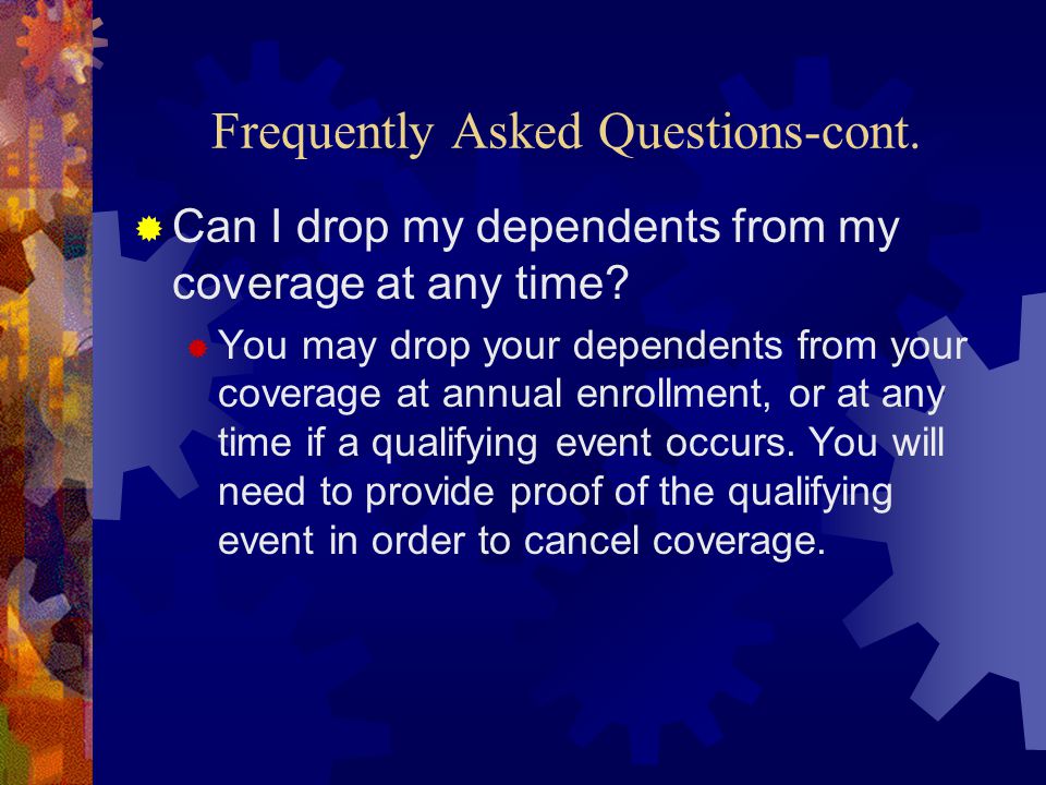Frequently Asked Questions-cont.  Can I drop my dependents from my coverage at any time.