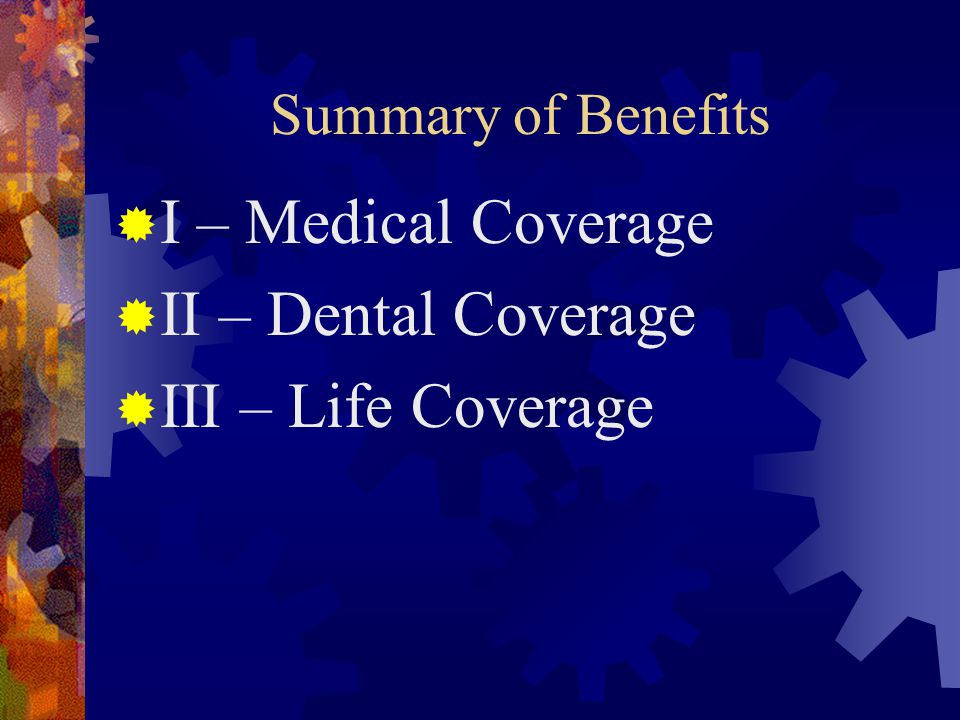 Summary of Benefits  I – Medical Coverage  II – Dental Coverage  III – Life Coverage