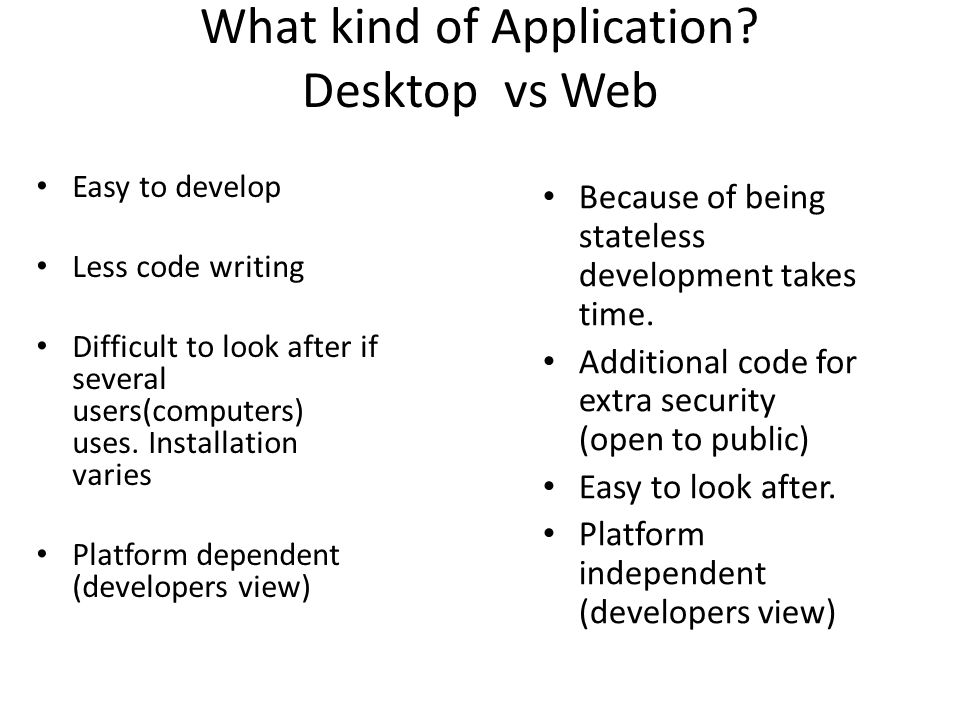 My Application. What kind of Application? Desktop vs Web Easy to develop  Less code writing Difficult to look after if several users(computers) uses.  Installation. - ppt download