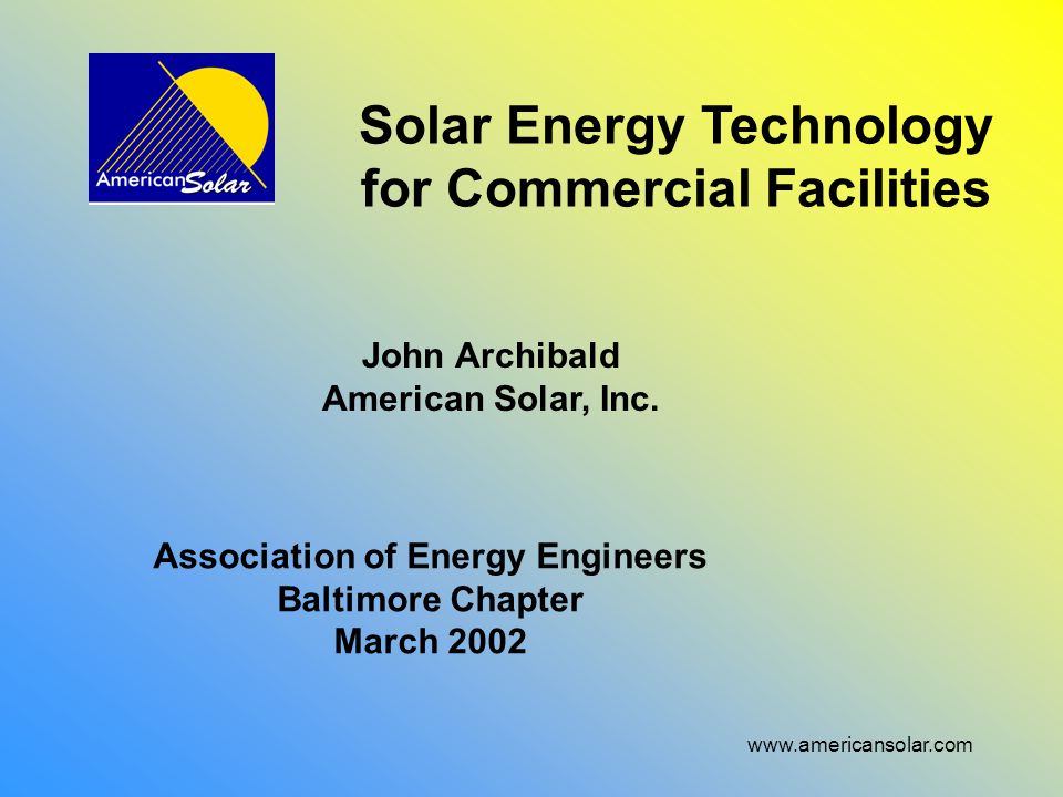 Solar Energy Technology for Commercial Facilities John Archibald American Solar, Inc.
