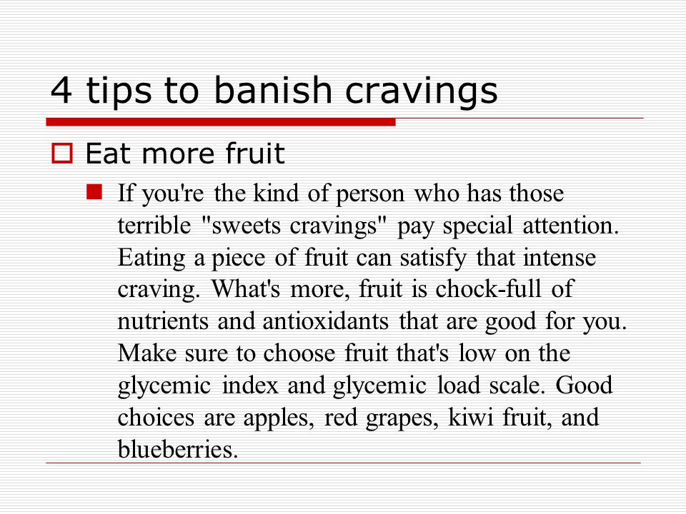 4 tips to banish cravings  Eat more fruit If you re the kind of person who has those terrible sweets cravings pay special attention.