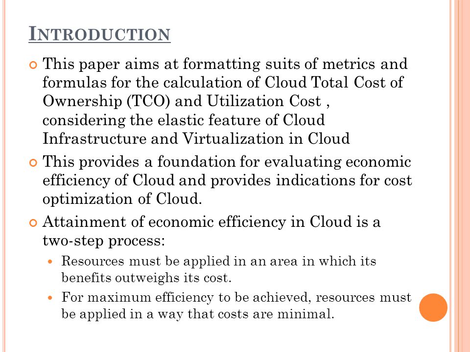 I NTRODUCTION This paper aims at formatting suits of metrics and formulas for the calculation of Cloud Total Cost of Ownership (TCO) and Utilization Cost, considering the elastic feature of Cloud Infrastructure and Virtualization in Cloud This provides a foundation for evaluating economic efficiency of Cloud and provides indications for cost optimization of Cloud.