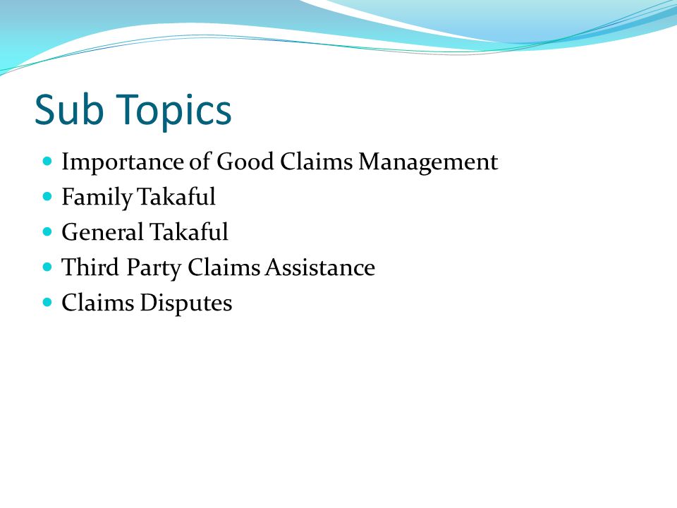 Sub Topics Importance of Good Claims Management Family Takaful General Takaful Third Party Claims Assistance Claims Disputes