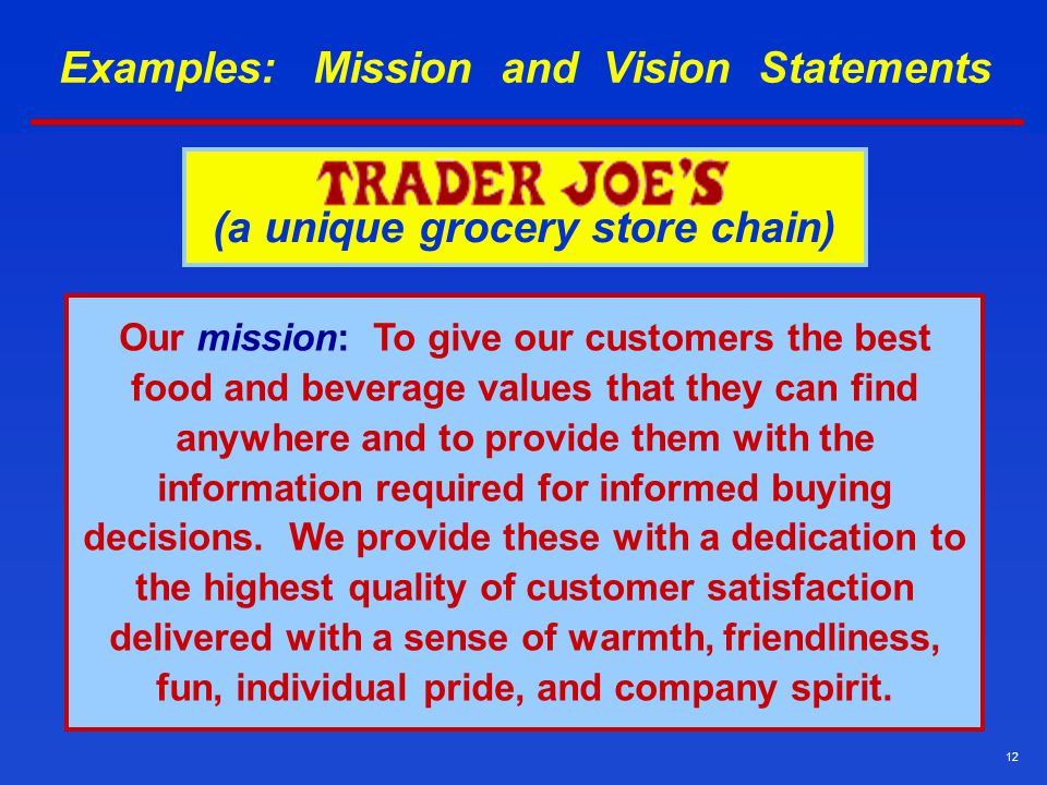 12 Examples: Mission and Vision Statements Our mission: To give our customers the best food and beverage values that they can find anywhere and to provide them with the information required for informed buying decisions.