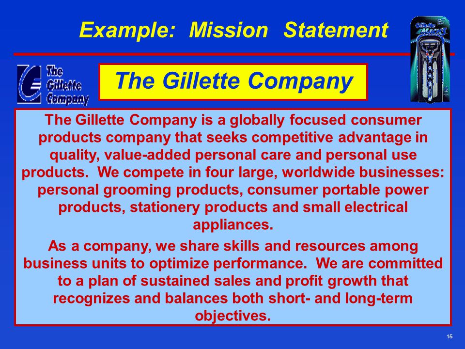 15 Example: Mission Statement The Gillette Company is a globally focused consumer products company that seeks competitive advantage in quality, value-added personal care and personal use products.