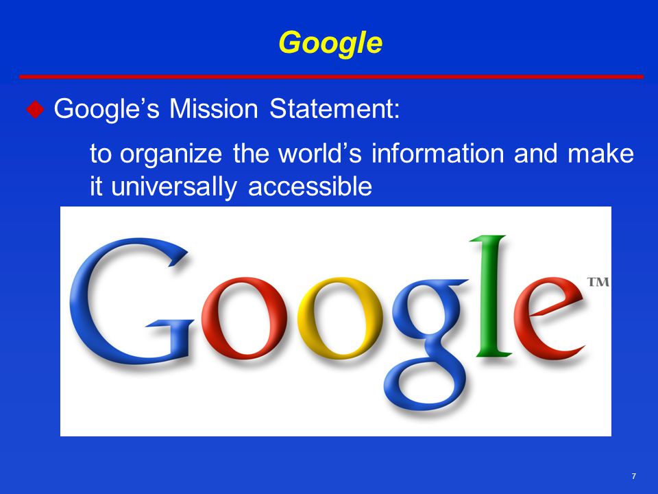 7 Google  Google’s Mission Statement: to organize the world’s information and make it universally accessible