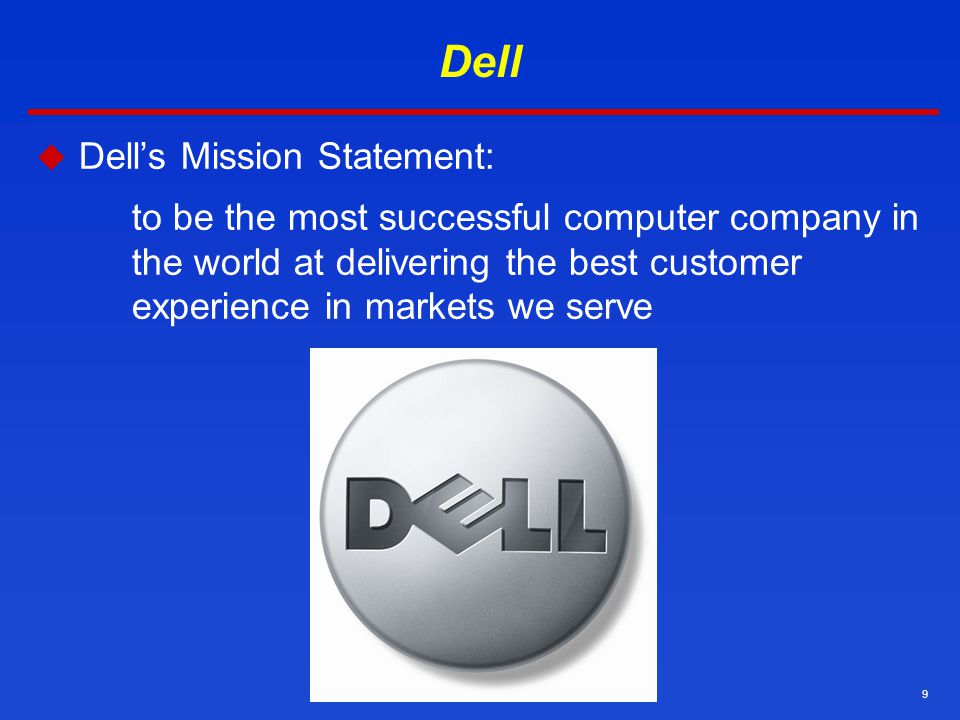 9 Dell  Dell’s Mission Statement: to be the most successful computer company in the world at delivering the best customer experience in markets we serve