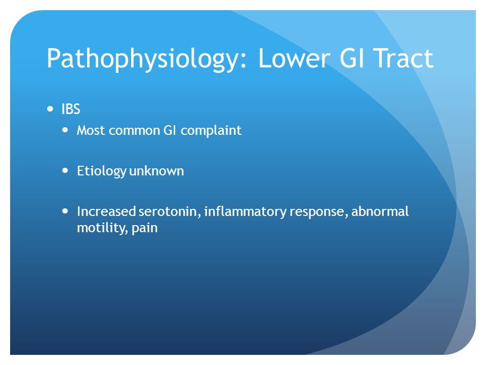 Pathophysiology: Lower GI Tract IBS Most common GI complaint Etiology unknown Increased serotonin, inflammatory response, abnormal motility, pain