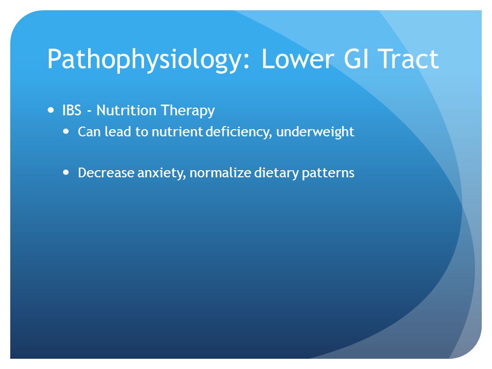 Pathophysiology: Lower GI Tract IBS - Nutrition Therapy Can lead to nutrient deficiency, underweight Decrease anxiety, normalize dietary patterns