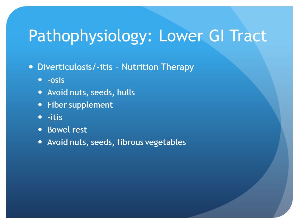 Pathophysiology: Lower GI Tract Diverticulosis/-itis – Nutrition Therapy -osis Avoid nuts, seeds, hulls Fiber supplement -itis Bowel rest Avoid nuts, seeds, fibrous vegetables