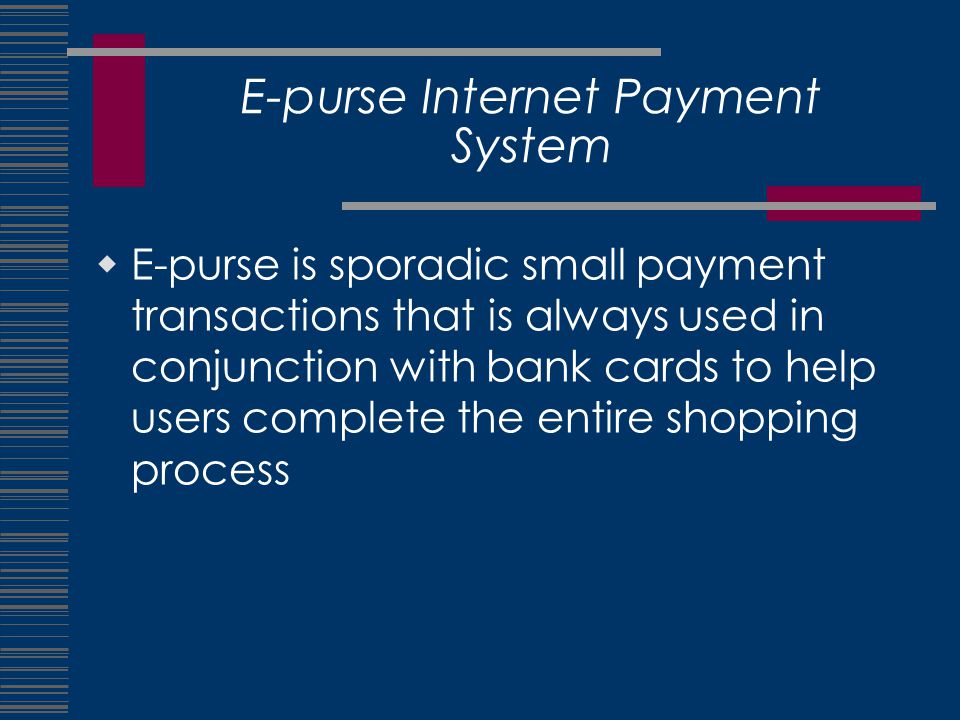 E-purse Internet Payment System  E-purse is sporadic small payment transactions that is always used in conjunction with bank cards to help users complete the entire shopping process