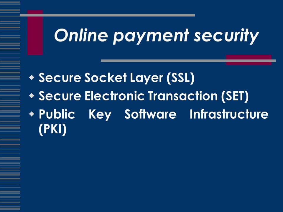 Online payment security  Secure Socket Layer (SSL)  Secure Electronic Transaction (SET)  Public Key Software Infrastructure (PKI)