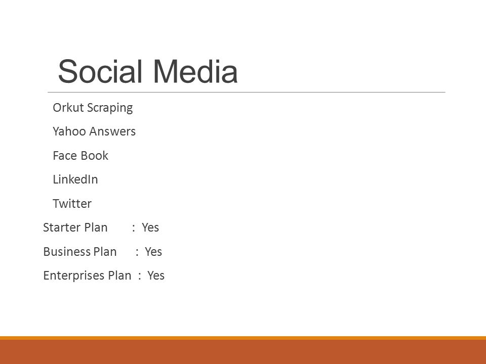 Social Media Orkut Scraping Yahoo Answers Face Book LinkedIn Twitter Starter Plan : Yes Business Plan : Yes Enterprises Plan : Yes