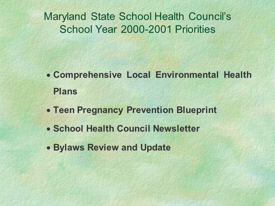 Maryland State School Health Council’s School Year Priorities  Comprehensive Local Environmental Health Plans  Teen Pregnancy Prevention Blueprint  School Health Council Newsletter  Bylaws Review and Update