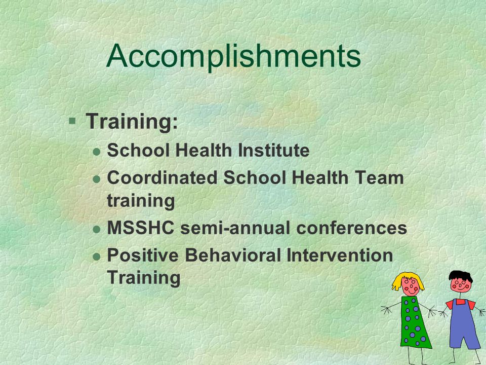 Accomplishments §Training: l School Health Institute l Coordinated School Health Team training l MSSHC semi-annual conferences l Positive Behavioral Intervention Training