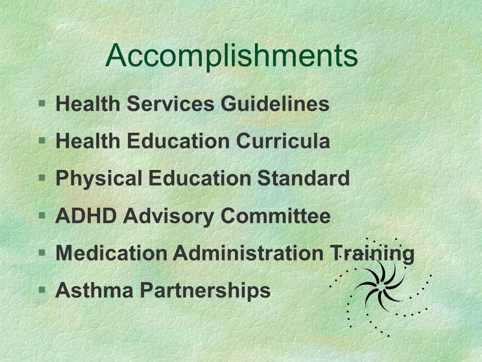 Accomplishments §Health Services Guidelines §Health Education Curricula §Physical Education Standard §ADHD Advisory Committee §Medication Administration Training §Asthma Partnerships