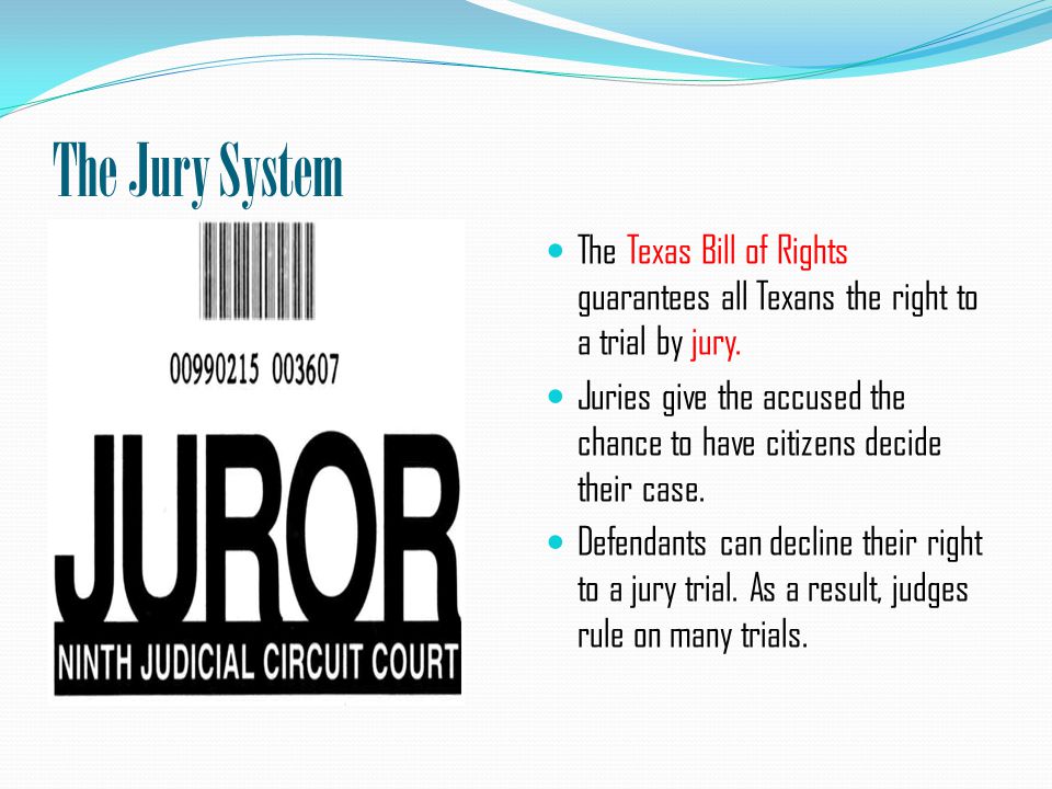 The Jury System The Texas Bill of Rights guarantees all Texans the right to a trial by jury.