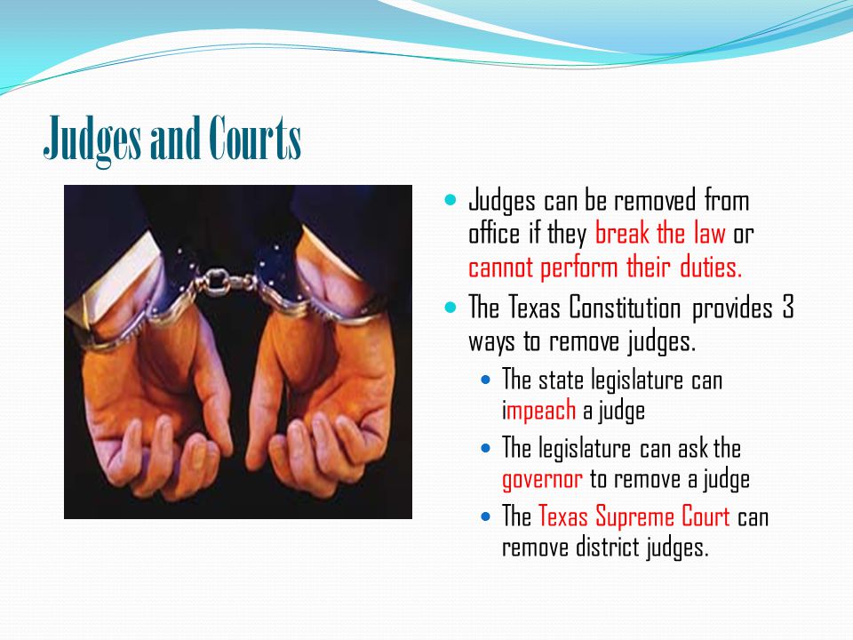 Judges and Courts Judges can be removed from office if they break the law or cannot perform their duties.