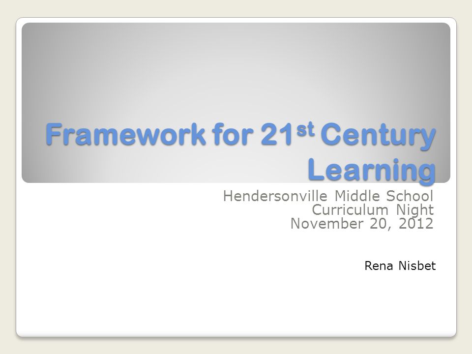 Framework for 21 st Century Learning Hendersonville Middle School Curriculum Night November 20, 2012 Rena Nisbet