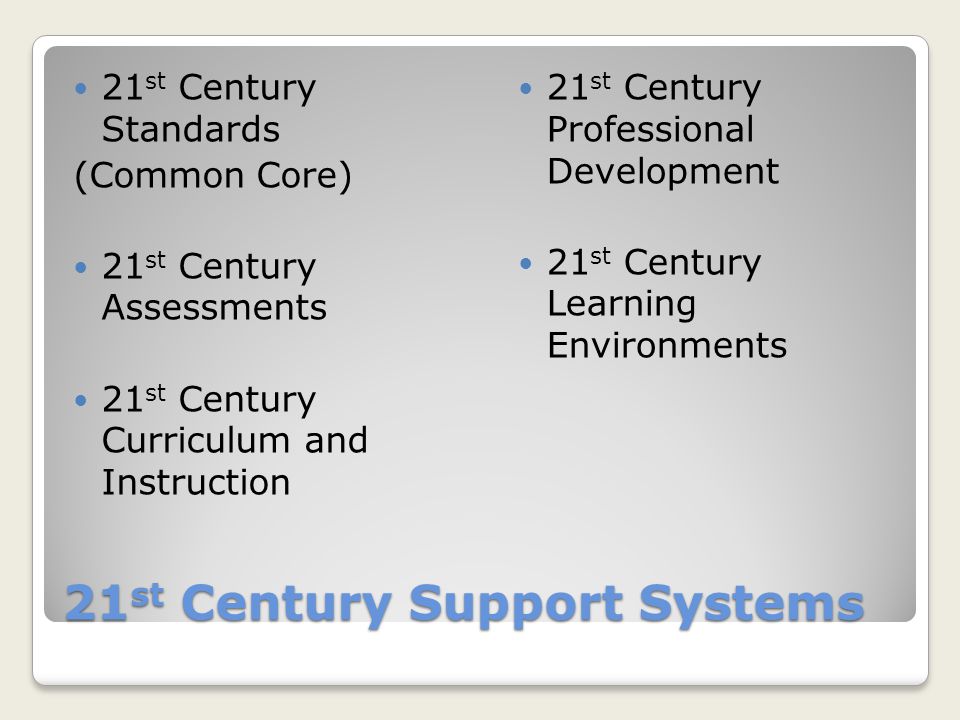 21 st Century Support Systems 21 st Century Standards (Common Core) 21 st Century Assessments 21 st Century Curriculum and Instruction 21 st Century Professional Development 21 st Century Learning Environments