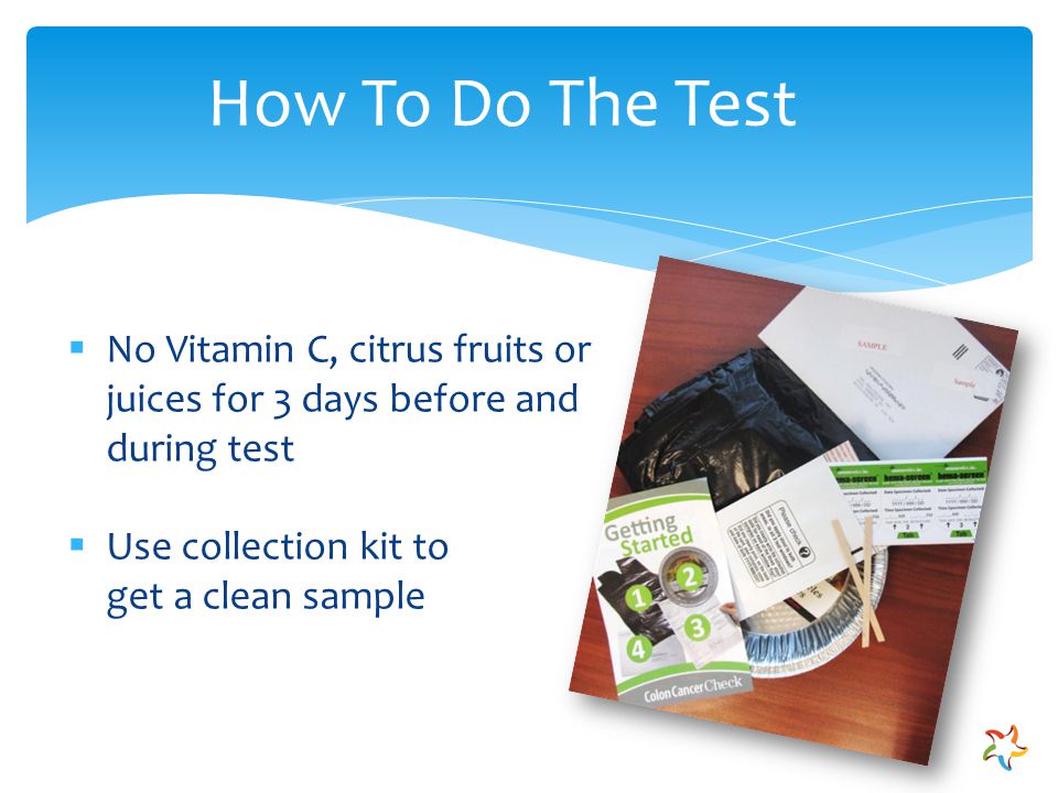 How To Do The Test  No Vitamin C, citrus fruits or juices for 3 days before and during test  Use collection kit to get a clean sample