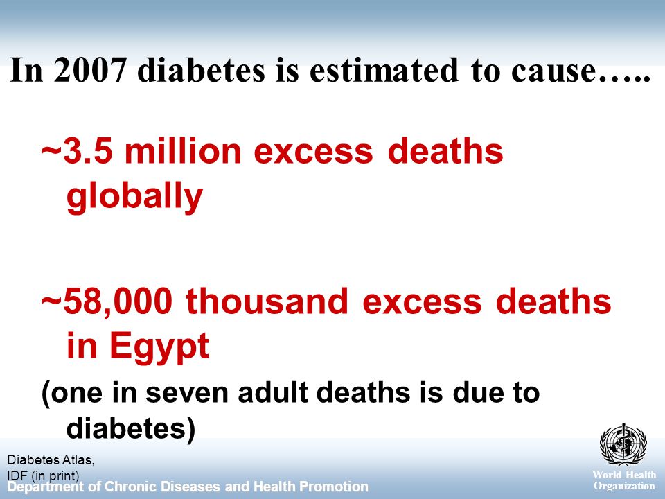 World Health Organization Department of Chronic Diseases and Health Promotion In 2007 diabetes is estimated to cause…..