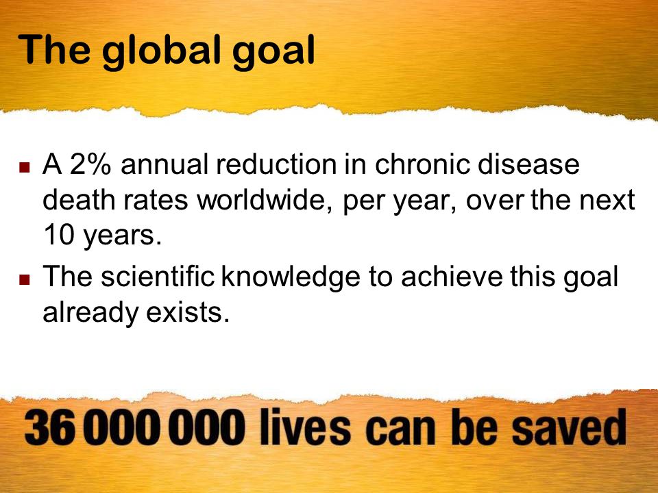 The global goal A 2% annual reduction in chronic disease death rates worldwide, per year, over the next 10 years.