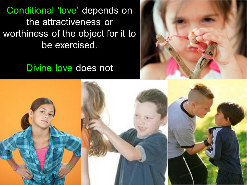 Conditional ‘love’ depends on the attractiveness or worthiness of the object for it to be exercised.