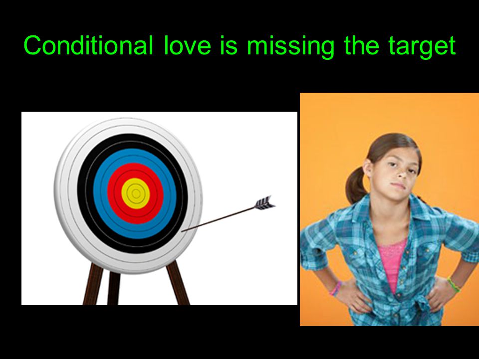 Conditional love is missing the target