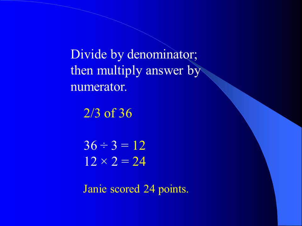 Divide by denominator; then multiply answer by numerator. 2/3 of 36