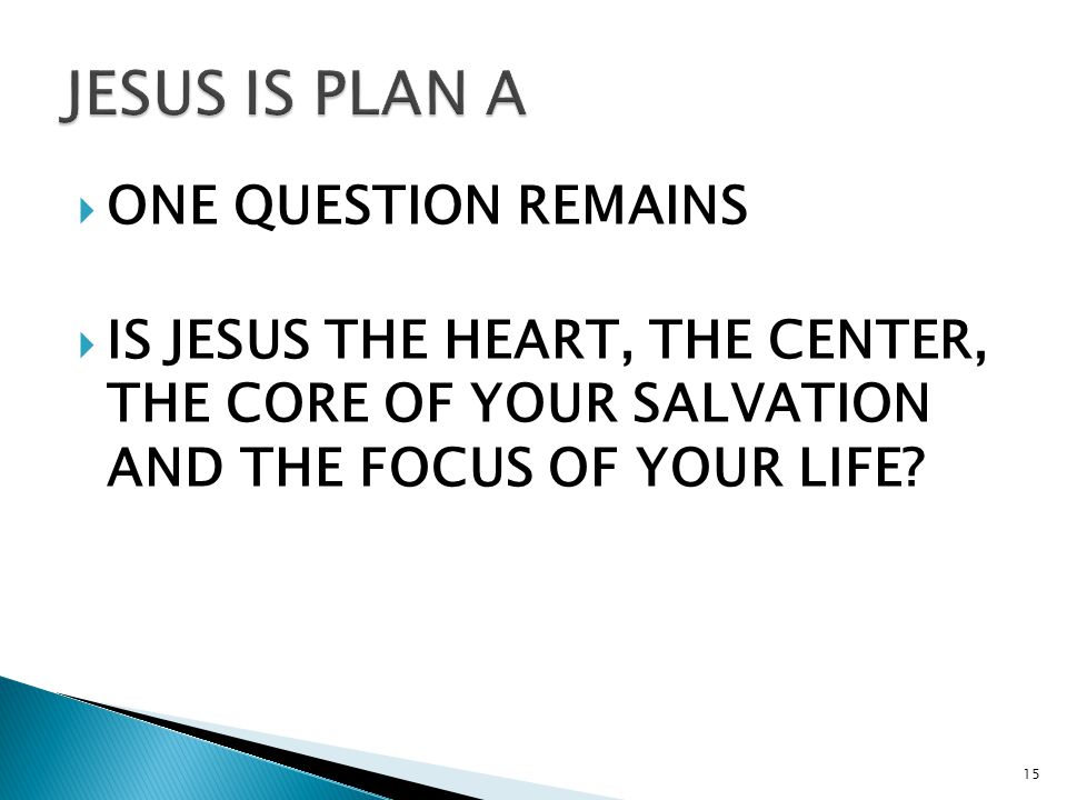  ONE QUESTION REMAINS  IS JESUS THE HEART, THE CENTER, THE CORE OF YOUR SALVATION AND THE FOCUS OF YOUR LIFE.