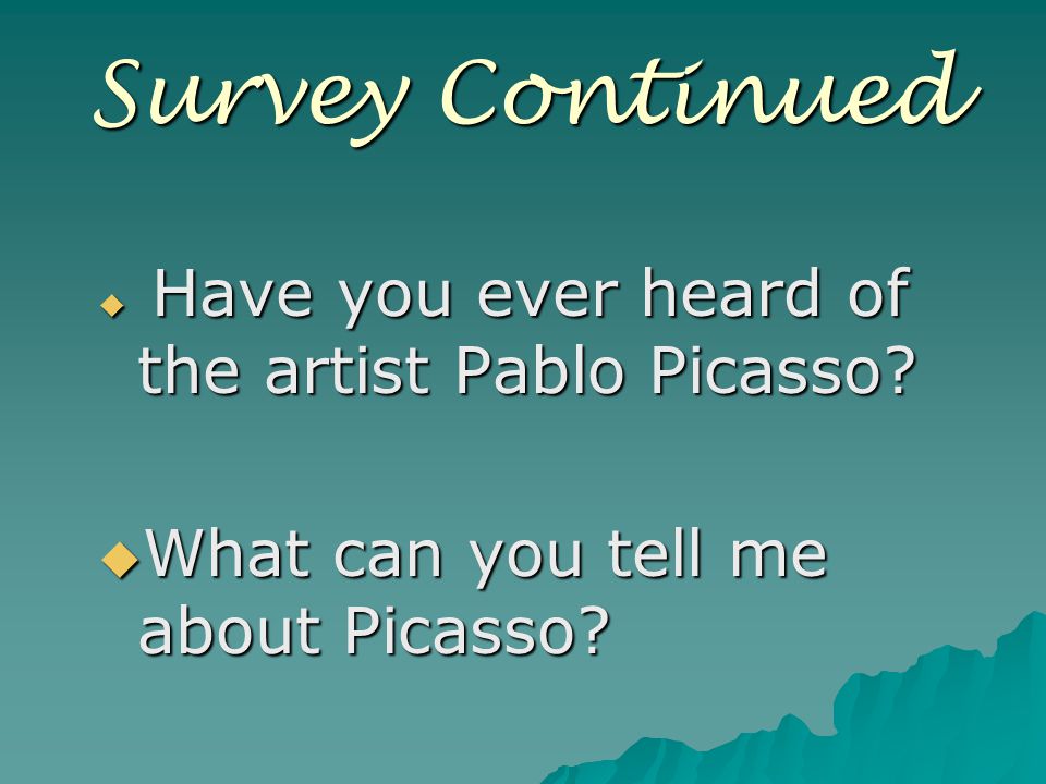 Survey Continued  Have you ever heard of the artist Pablo Picasso.