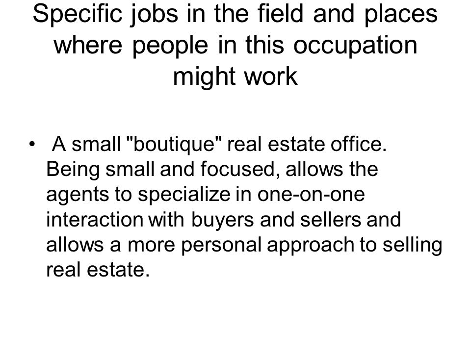 Specific jobs in the field and places where people in this occupation might work A small boutique real estate office.