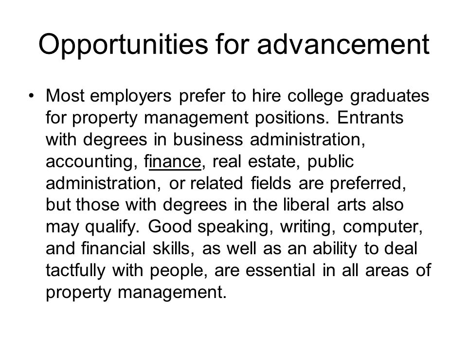 Opportunities for advancement Most employers prefer to hire college graduates for property management positions.