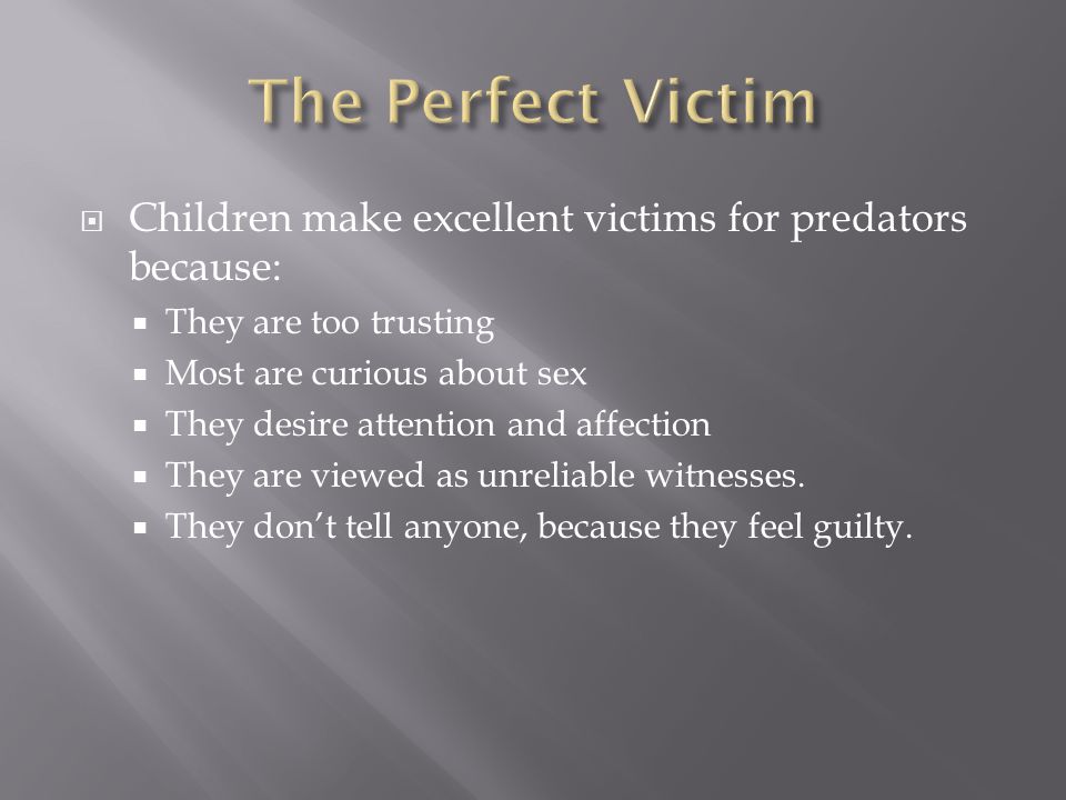 Children make excellent victims for predators because:  They are too trusting  Most are curious about sex  They desire attention and affection  They are viewed as unreliable witnesses.