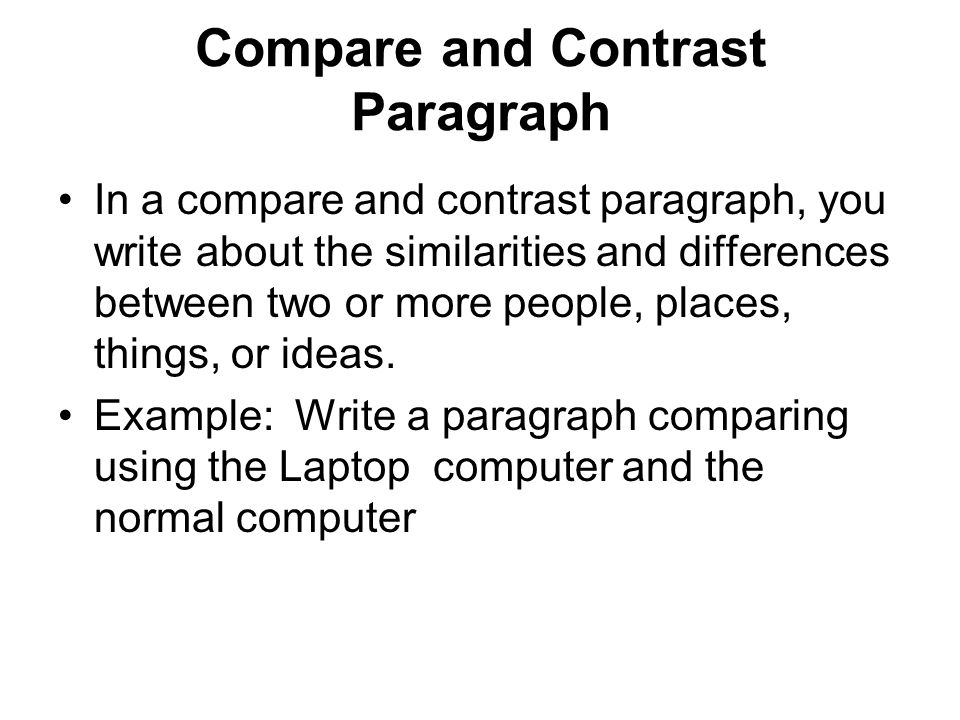 Compare and Contrast Paragraph In a compare and contrast paragraph, you write about the similarities and differences between two or more people, places, things, or ideas.