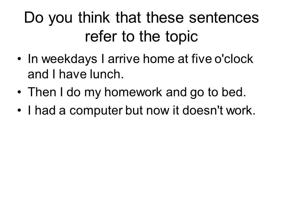 Do you think that these sentences refer to the topic In weekdays I arrive home at five o clock and I have lunch.