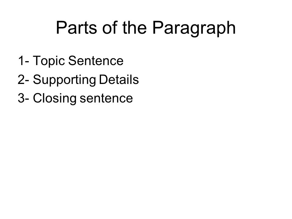 Parts of the Paragraph 1- Topic Sentence 2- Supporting Details 3- Closing sentence