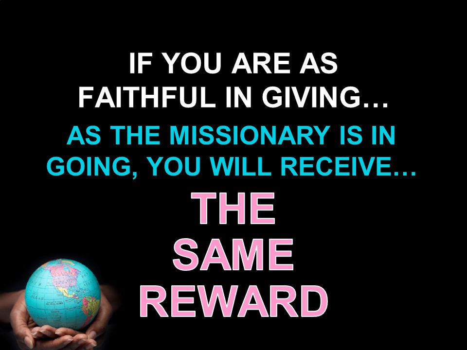 IF YOU ARE AS FAITHFUL IN GIVING… AS THE MISSIONARY IS IN GOING, YOU WILL RECEIVE…