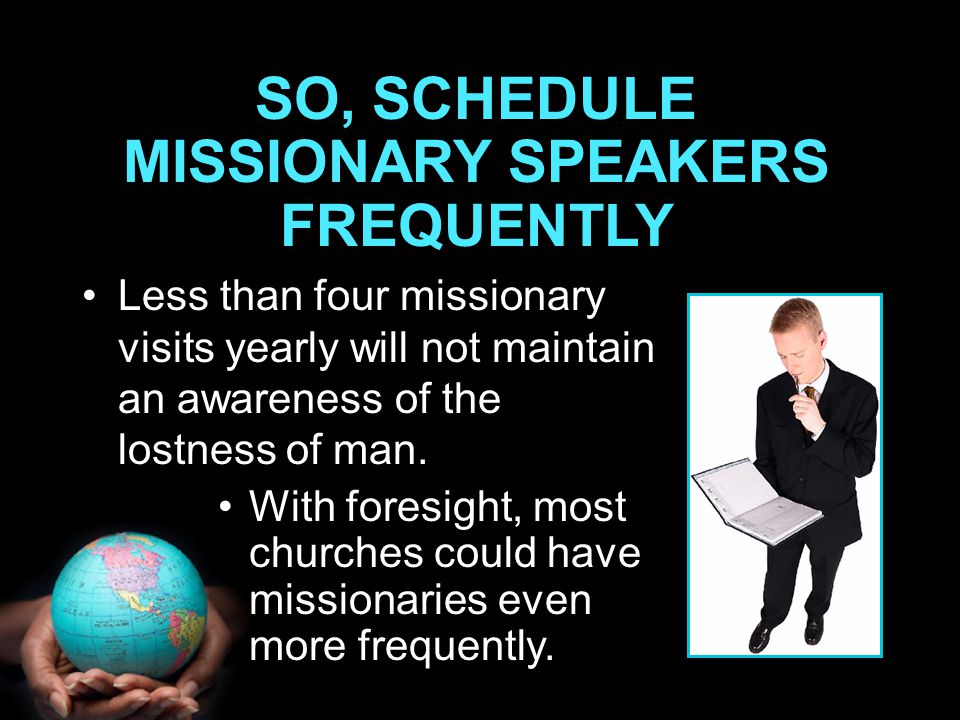 Less than four missionary visits yearly will not maintain an awareness of the lostness of man.